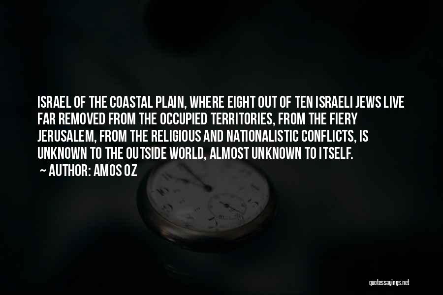 Amos Oz Quotes: Israel Of The Coastal Plain, Where Eight Out Of Ten Israeli Jews Live Far Removed From The Occupied Territories, From