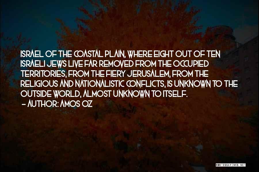 Amos Oz Quotes: Israel Of The Coastal Plain, Where Eight Out Of Ten Israeli Jews Live Far Removed From The Occupied Territories, From