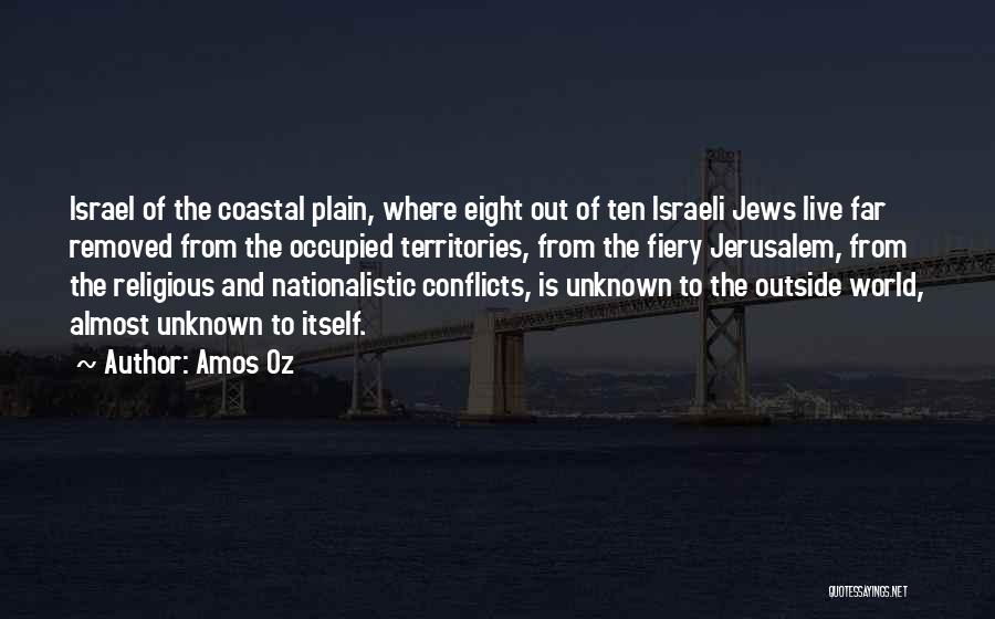 Amos Oz Quotes: Israel Of The Coastal Plain, Where Eight Out Of Ten Israeli Jews Live Far Removed From The Occupied Territories, From