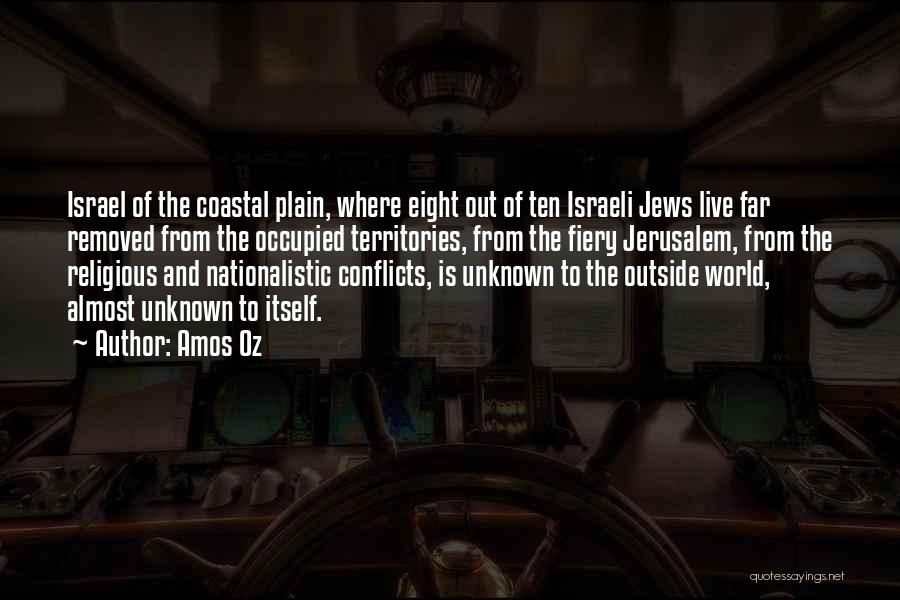 Amos Oz Quotes: Israel Of The Coastal Plain, Where Eight Out Of Ten Israeli Jews Live Far Removed From The Occupied Territories, From