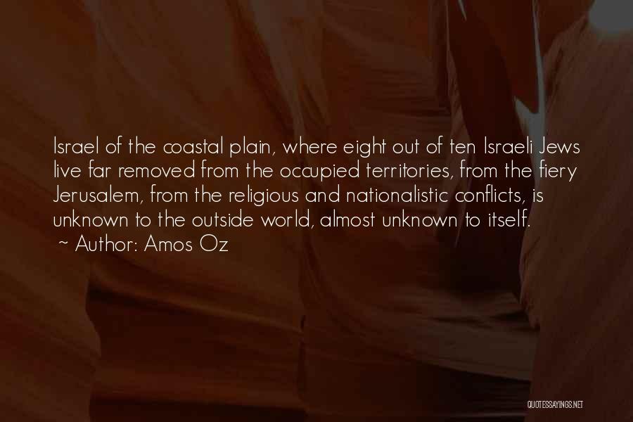 Amos Oz Quotes: Israel Of The Coastal Plain, Where Eight Out Of Ten Israeli Jews Live Far Removed From The Occupied Territories, From