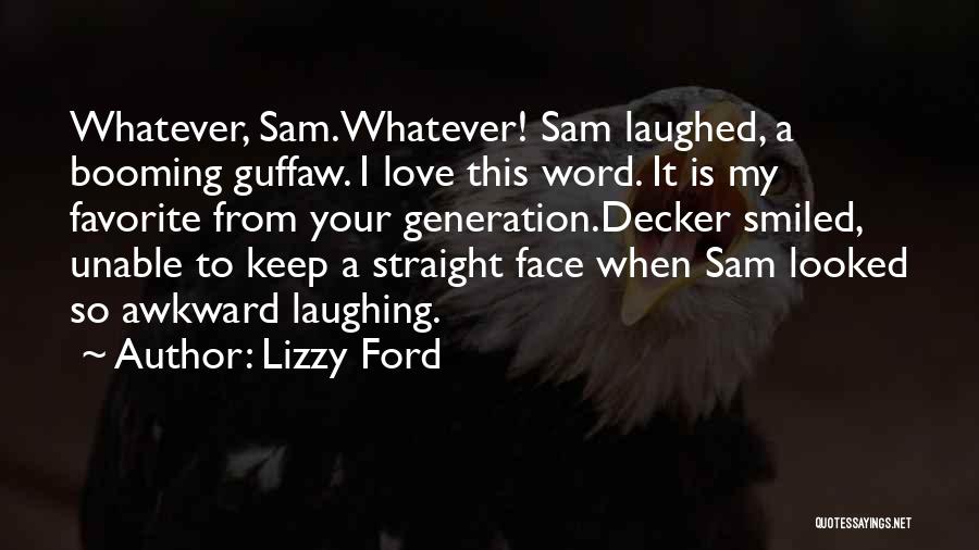 Lizzy Ford Quotes: Whatever, Sam.whatever! Sam Laughed, A Booming Guffaw. I Love This Word. It Is My Favorite From Your Generation.decker Smiled, Unable