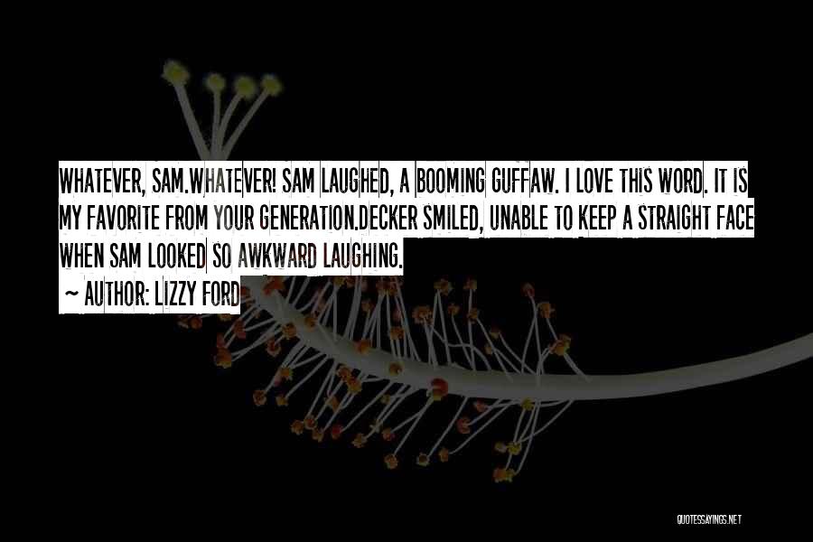 Lizzy Ford Quotes: Whatever, Sam.whatever! Sam Laughed, A Booming Guffaw. I Love This Word. It Is My Favorite From Your Generation.decker Smiled, Unable