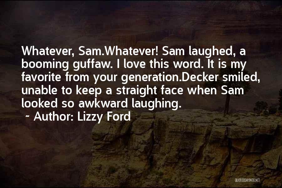 Lizzy Ford Quotes: Whatever, Sam.whatever! Sam Laughed, A Booming Guffaw. I Love This Word. It Is My Favorite From Your Generation.decker Smiled, Unable