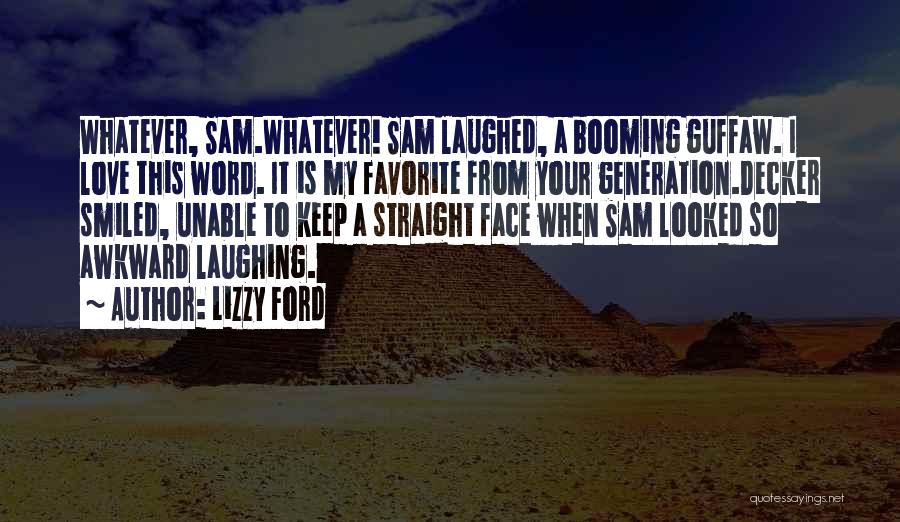 Lizzy Ford Quotes: Whatever, Sam.whatever! Sam Laughed, A Booming Guffaw. I Love This Word. It Is My Favorite From Your Generation.decker Smiled, Unable