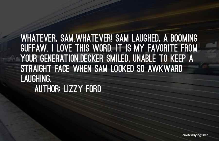 Lizzy Ford Quotes: Whatever, Sam.whatever! Sam Laughed, A Booming Guffaw. I Love This Word. It Is My Favorite From Your Generation.decker Smiled, Unable