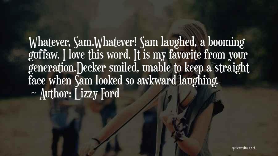 Lizzy Ford Quotes: Whatever, Sam.whatever! Sam Laughed, A Booming Guffaw. I Love This Word. It Is My Favorite From Your Generation.decker Smiled, Unable