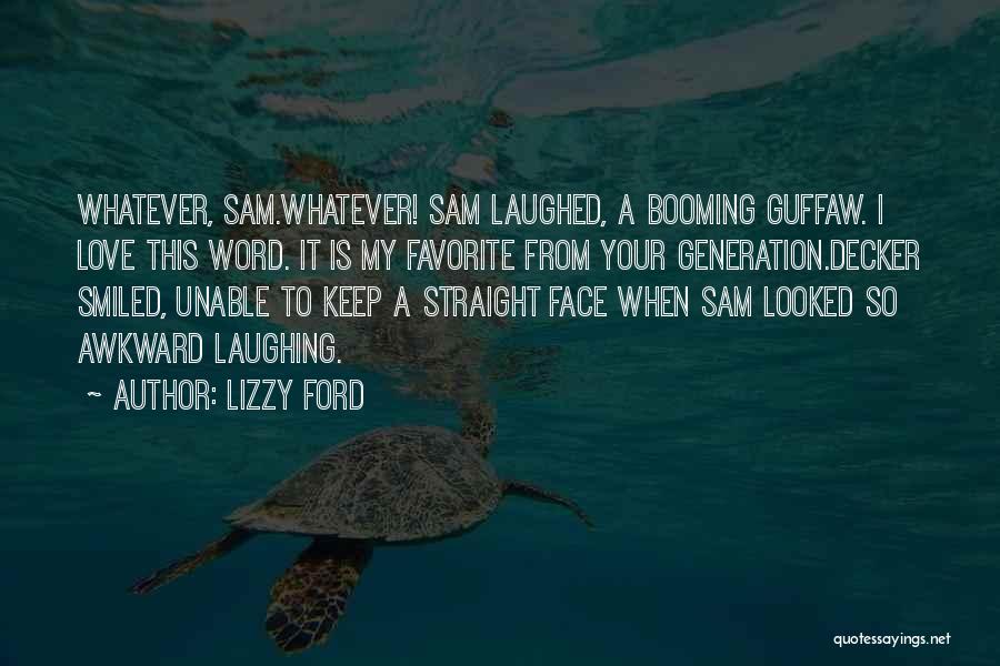 Lizzy Ford Quotes: Whatever, Sam.whatever! Sam Laughed, A Booming Guffaw. I Love This Word. It Is My Favorite From Your Generation.decker Smiled, Unable