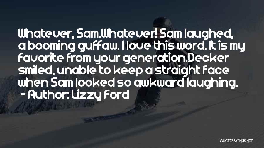 Lizzy Ford Quotes: Whatever, Sam.whatever! Sam Laughed, A Booming Guffaw. I Love This Word. It Is My Favorite From Your Generation.decker Smiled, Unable