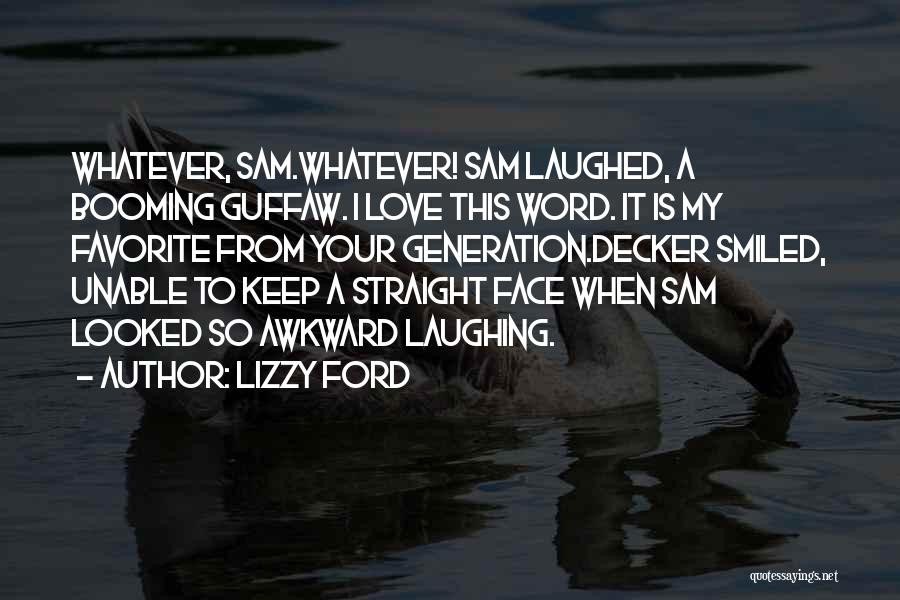 Lizzy Ford Quotes: Whatever, Sam.whatever! Sam Laughed, A Booming Guffaw. I Love This Word. It Is My Favorite From Your Generation.decker Smiled, Unable