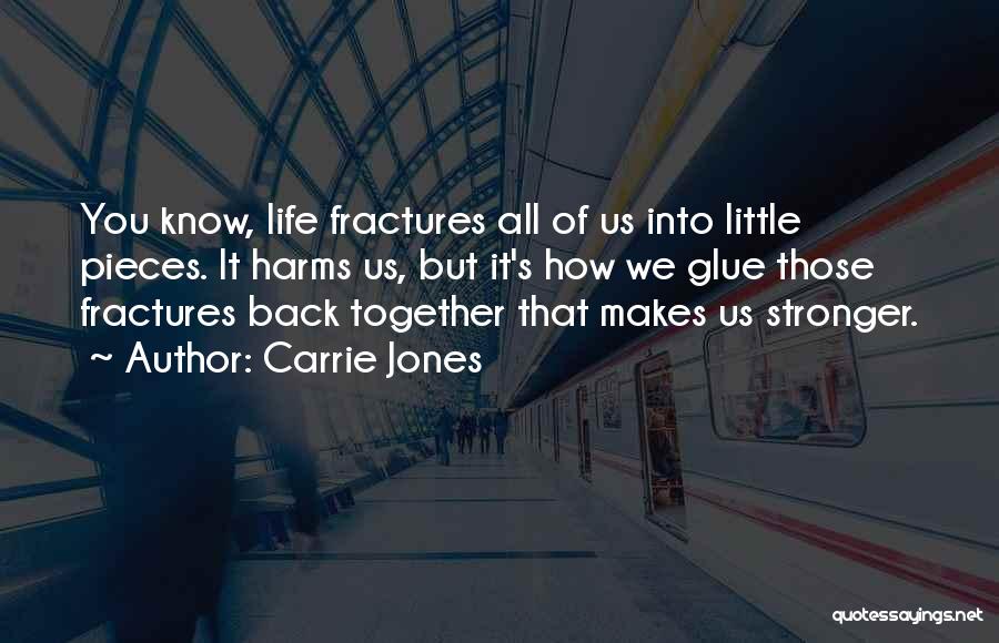 Carrie Jones Quotes: You Know, Life Fractures All Of Us Into Little Pieces. It Harms Us, But It's How We Glue Those Fractures