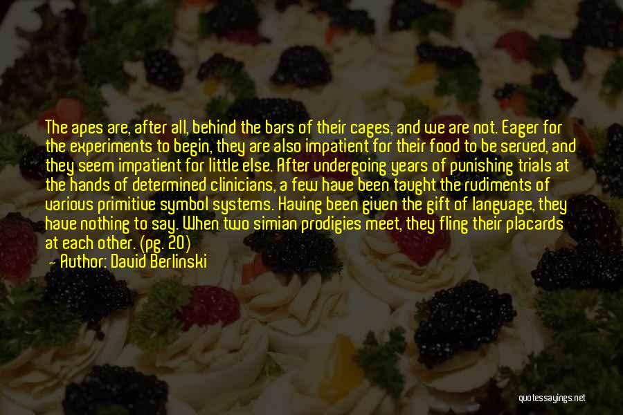 David Berlinski Quotes: The Apes Are, After All, Behind The Bars Of Their Cages, And We Are Not. Eager For The Experiments To