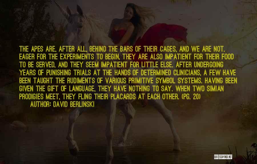 David Berlinski Quotes: The Apes Are, After All, Behind The Bars Of Their Cages, And We Are Not. Eager For The Experiments To