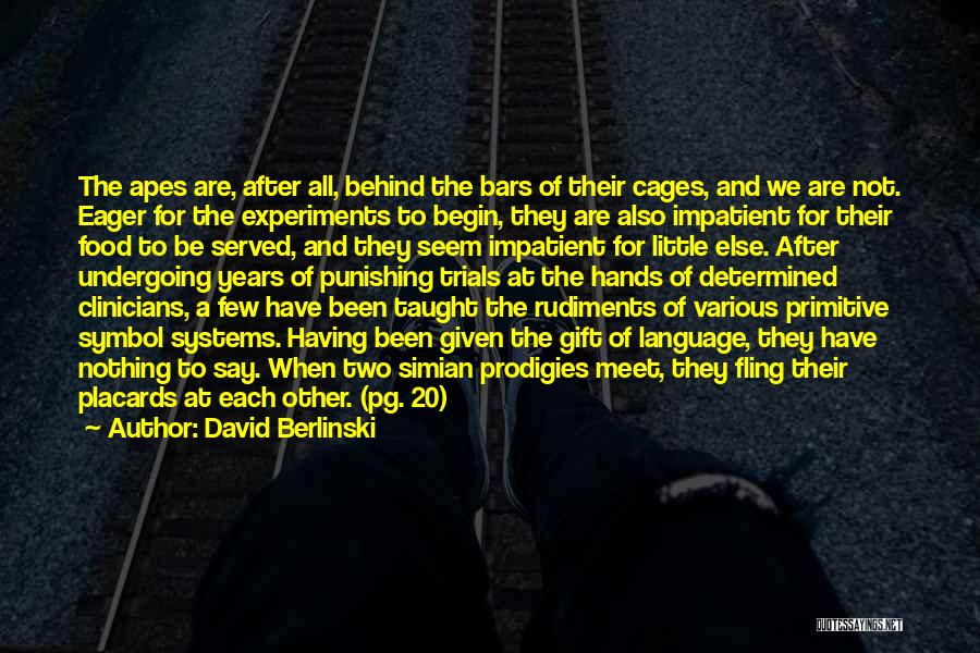 David Berlinski Quotes: The Apes Are, After All, Behind The Bars Of Their Cages, And We Are Not. Eager For The Experiments To