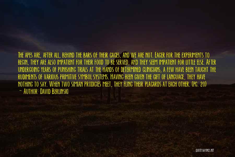 David Berlinski Quotes: The Apes Are, After All, Behind The Bars Of Their Cages, And We Are Not. Eager For The Experiments To