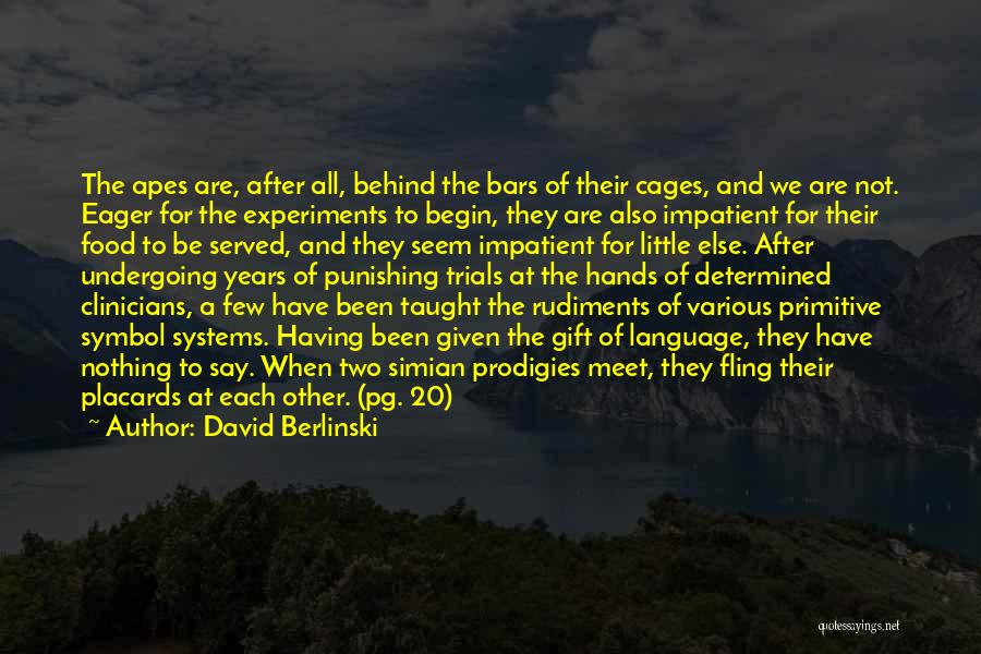 David Berlinski Quotes: The Apes Are, After All, Behind The Bars Of Their Cages, And We Are Not. Eager For The Experiments To