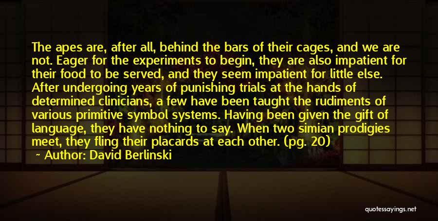 David Berlinski Quotes: The Apes Are, After All, Behind The Bars Of Their Cages, And We Are Not. Eager For The Experiments To