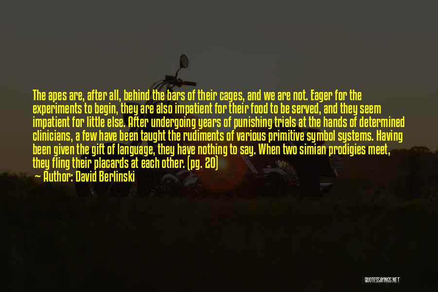 David Berlinski Quotes: The Apes Are, After All, Behind The Bars Of Their Cages, And We Are Not. Eager For The Experiments To