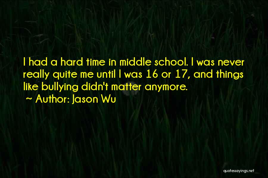 Jason Wu Quotes: I Had A Hard Time In Middle School. I Was Never Really Quite Me Until I Was 16 Or 17,