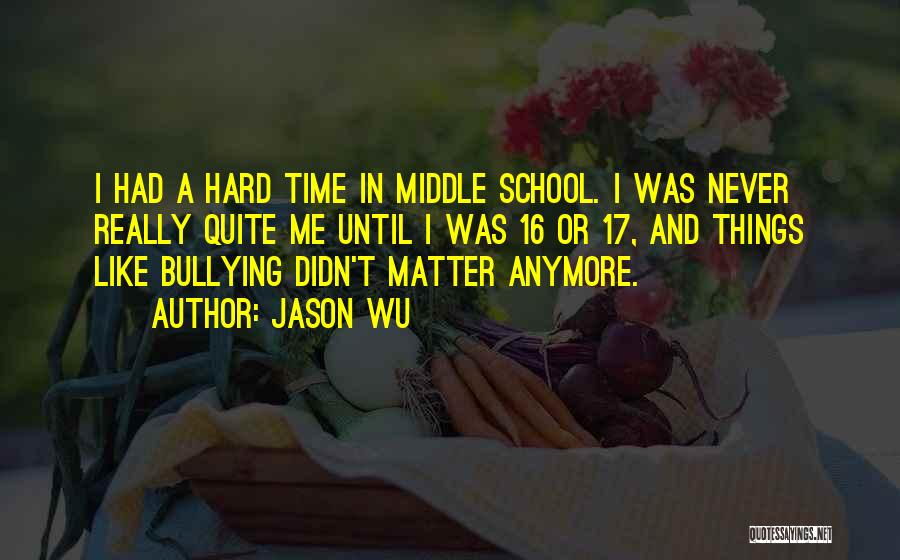 Jason Wu Quotes: I Had A Hard Time In Middle School. I Was Never Really Quite Me Until I Was 16 Or 17,