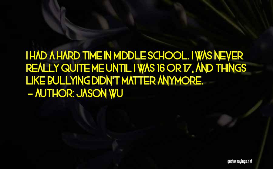 Jason Wu Quotes: I Had A Hard Time In Middle School. I Was Never Really Quite Me Until I Was 16 Or 17,