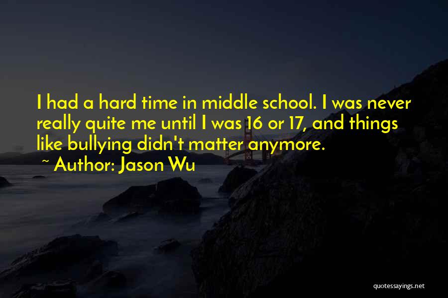 Jason Wu Quotes: I Had A Hard Time In Middle School. I Was Never Really Quite Me Until I Was 16 Or 17,