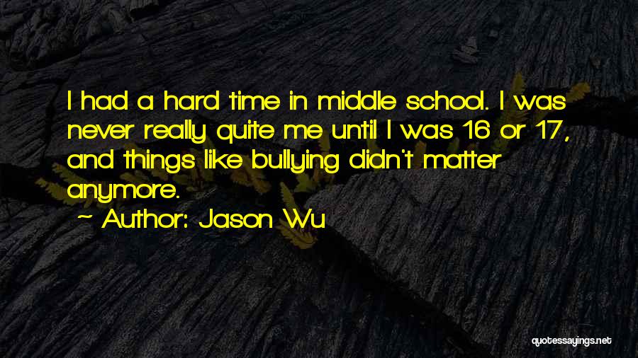 Jason Wu Quotes: I Had A Hard Time In Middle School. I Was Never Really Quite Me Until I Was 16 Or 17,