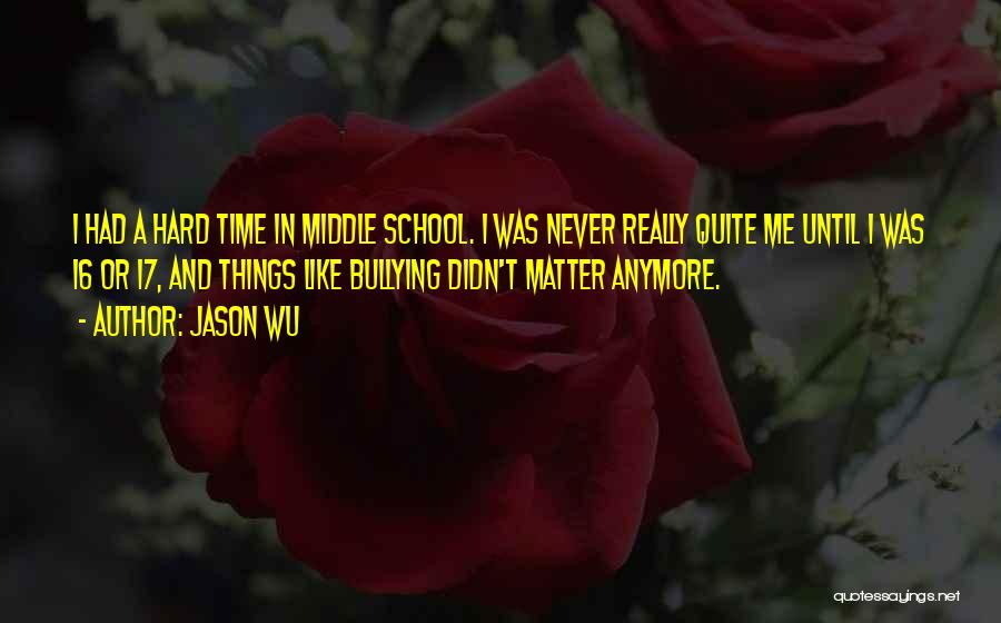 Jason Wu Quotes: I Had A Hard Time In Middle School. I Was Never Really Quite Me Until I Was 16 Or 17,