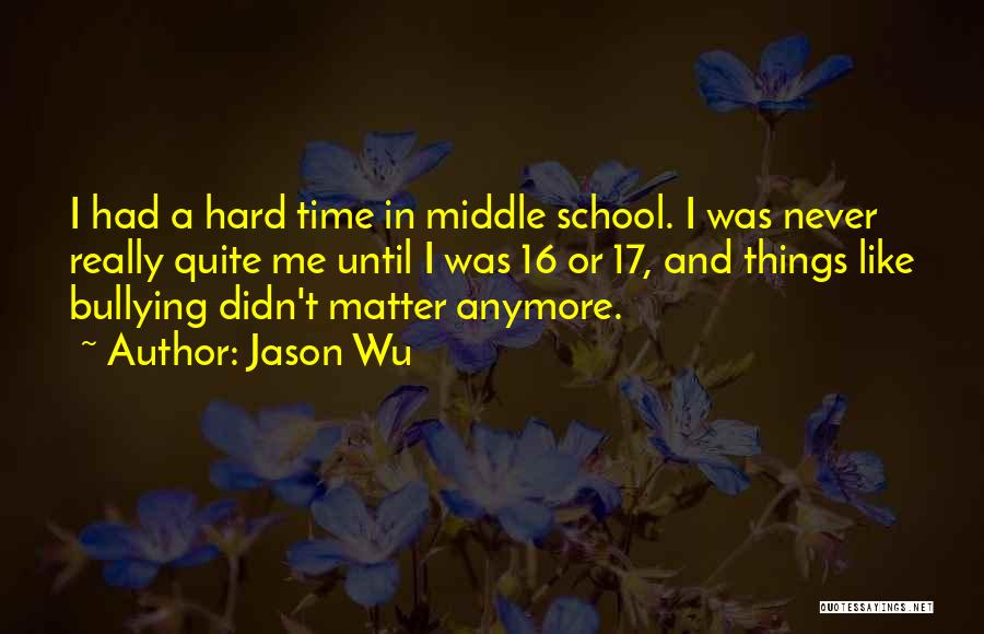 Jason Wu Quotes: I Had A Hard Time In Middle School. I Was Never Really Quite Me Until I Was 16 Or 17,