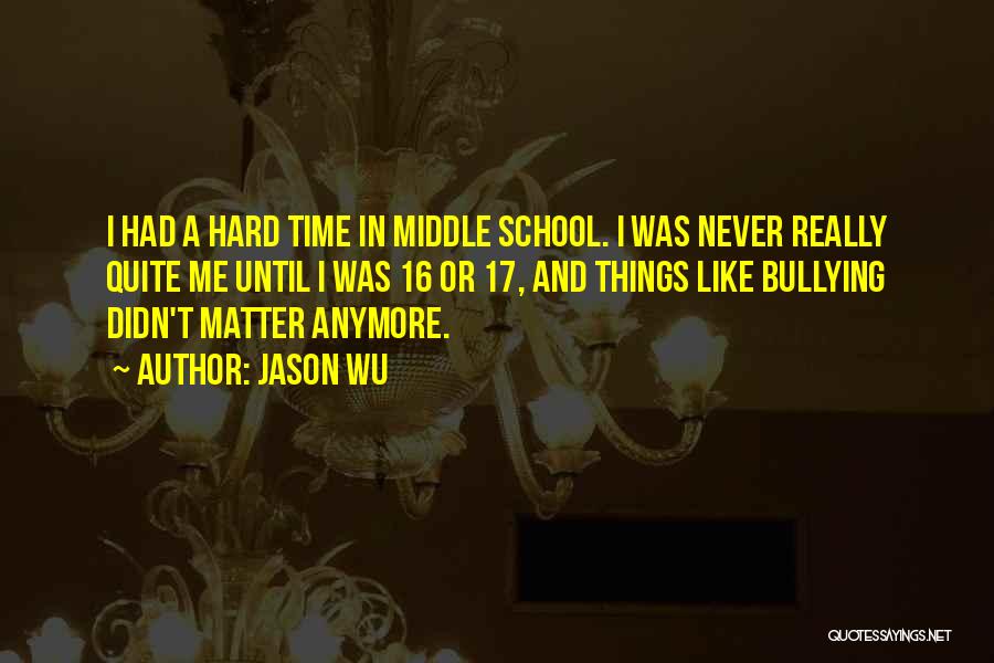 Jason Wu Quotes: I Had A Hard Time In Middle School. I Was Never Really Quite Me Until I Was 16 Or 17,