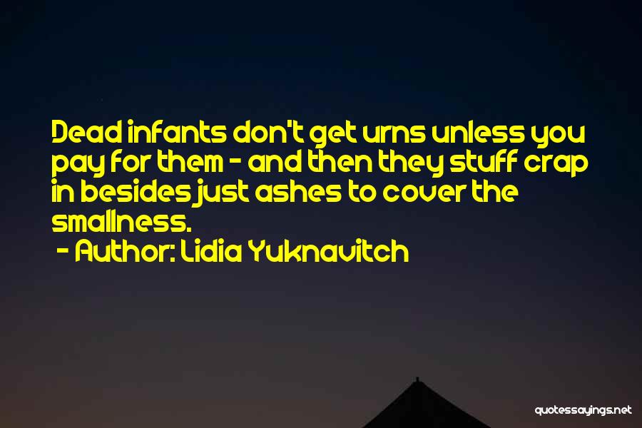 Lidia Yuknavitch Quotes: Dead Infants Don't Get Urns Unless You Pay For Them - And Then They Stuff Crap In Besides Just Ashes