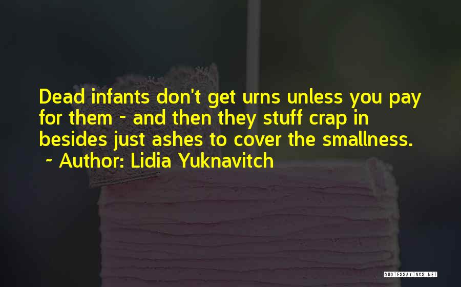 Lidia Yuknavitch Quotes: Dead Infants Don't Get Urns Unless You Pay For Them - And Then They Stuff Crap In Besides Just Ashes