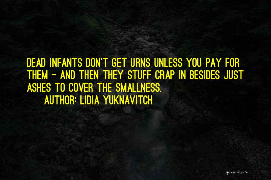 Lidia Yuknavitch Quotes: Dead Infants Don't Get Urns Unless You Pay For Them - And Then They Stuff Crap In Besides Just Ashes