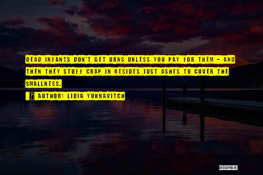 Lidia Yuknavitch Quotes: Dead Infants Don't Get Urns Unless You Pay For Them - And Then They Stuff Crap In Besides Just Ashes