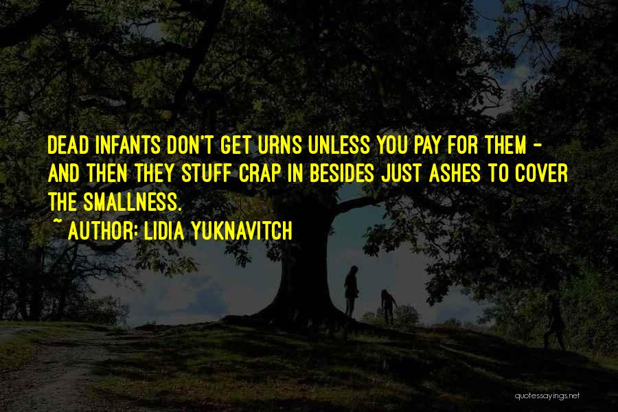 Lidia Yuknavitch Quotes: Dead Infants Don't Get Urns Unless You Pay For Them - And Then They Stuff Crap In Besides Just Ashes