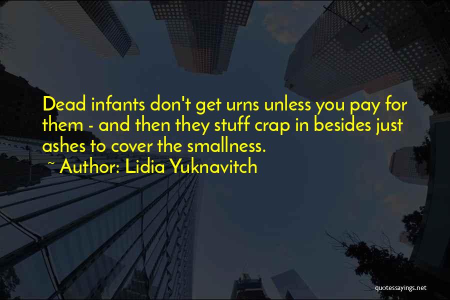 Lidia Yuknavitch Quotes: Dead Infants Don't Get Urns Unless You Pay For Them - And Then They Stuff Crap In Besides Just Ashes