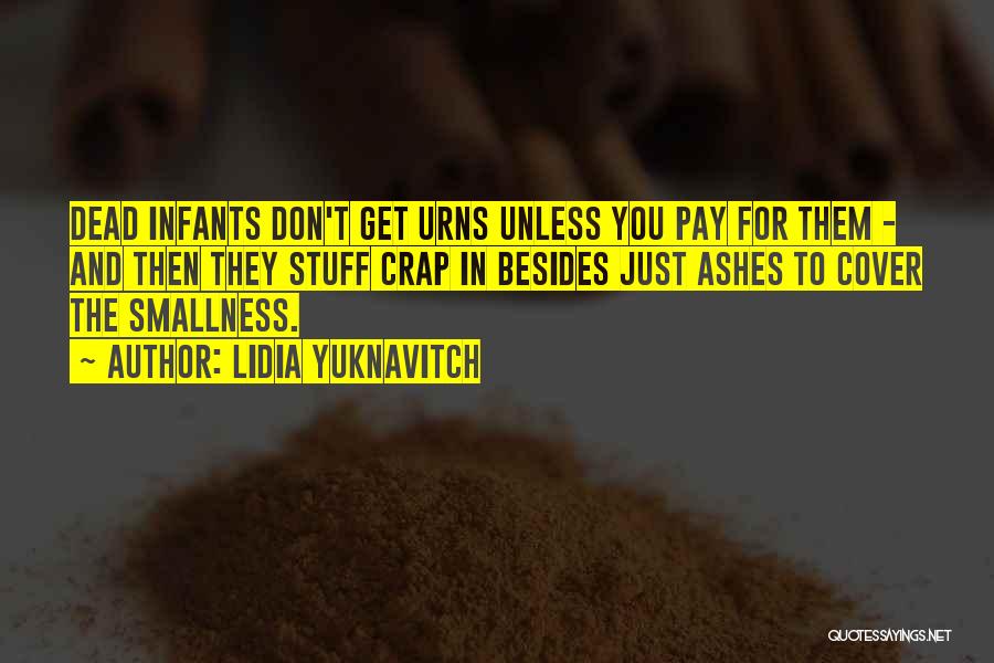 Lidia Yuknavitch Quotes: Dead Infants Don't Get Urns Unless You Pay For Them - And Then They Stuff Crap In Besides Just Ashes