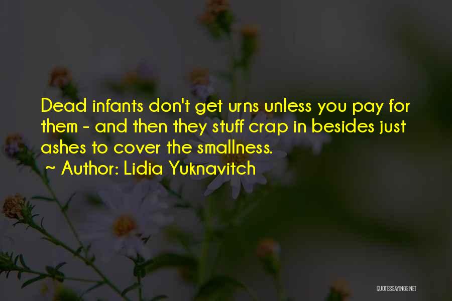 Lidia Yuknavitch Quotes: Dead Infants Don't Get Urns Unless You Pay For Them - And Then They Stuff Crap In Besides Just Ashes