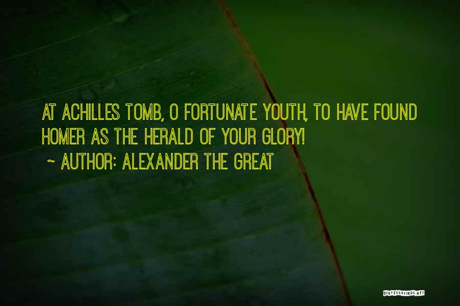 Alexander The Great Quotes: At Achilles Tomb, O Fortunate Youth, To Have Found Homer As The Herald Of Your Glory!