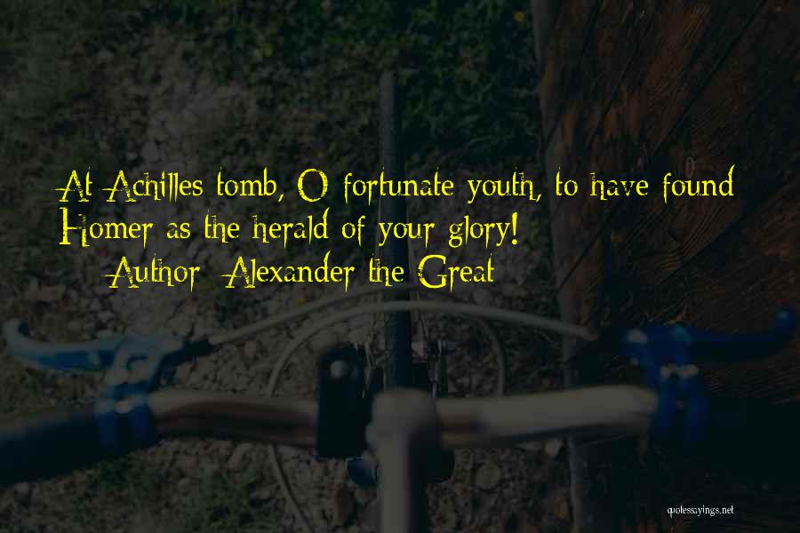 Alexander The Great Quotes: At Achilles Tomb, O Fortunate Youth, To Have Found Homer As The Herald Of Your Glory!