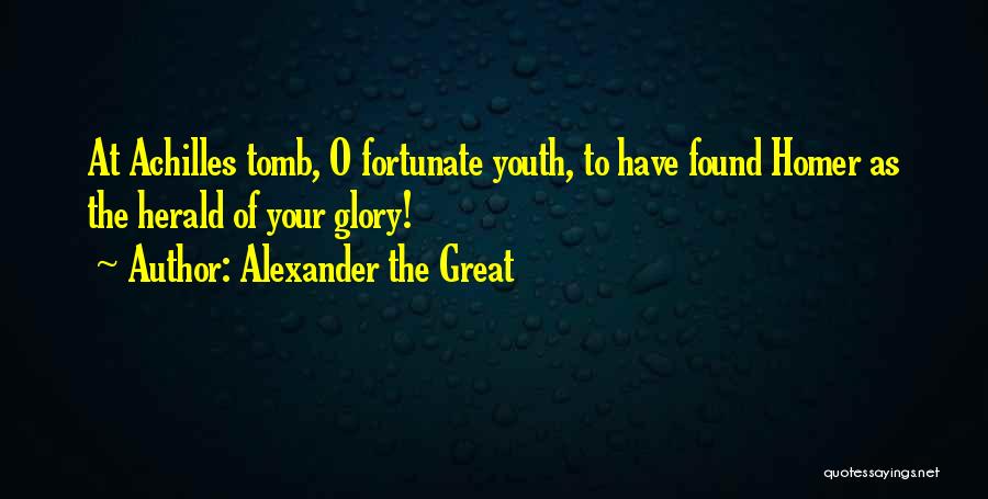 Alexander The Great Quotes: At Achilles Tomb, O Fortunate Youth, To Have Found Homer As The Herald Of Your Glory!