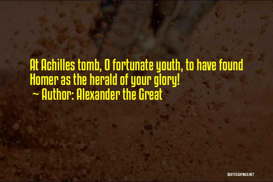 Alexander The Great Quotes: At Achilles Tomb, O Fortunate Youth, To Have Found Homer As The Herald Of Your Glory!