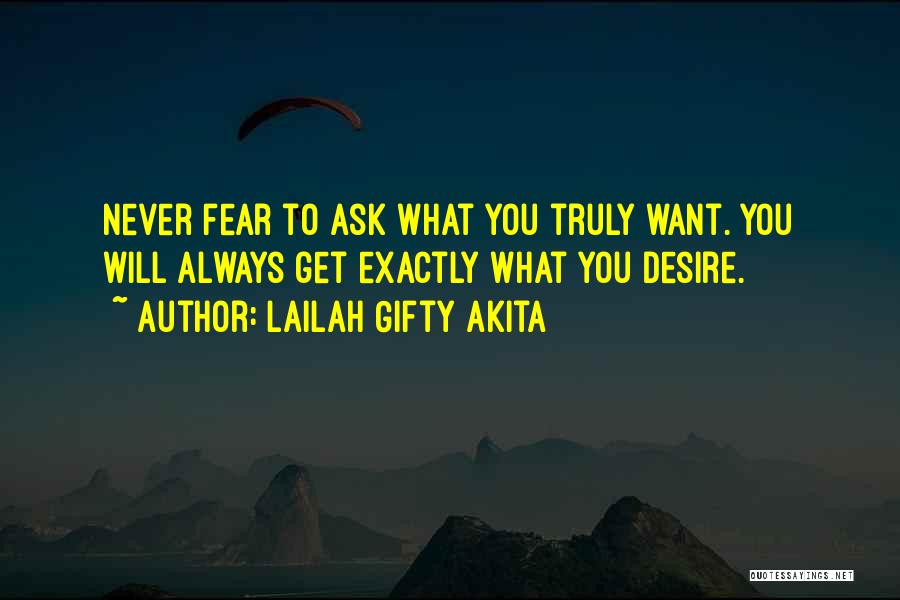 Lailah Gifty Akita Quotes: Never Fear To Ask What You Truly Want. You Will Always Get Exactly What You Desire.