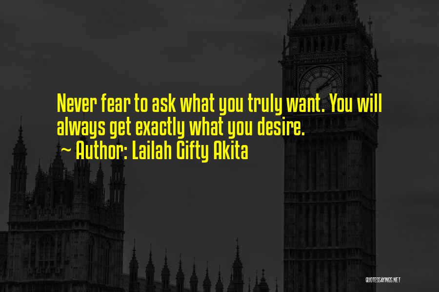 Lailah Gifty Akita Quotes: Never Fear To Ask What You Truly Want. You Will Always Get Exactly What You Desire.