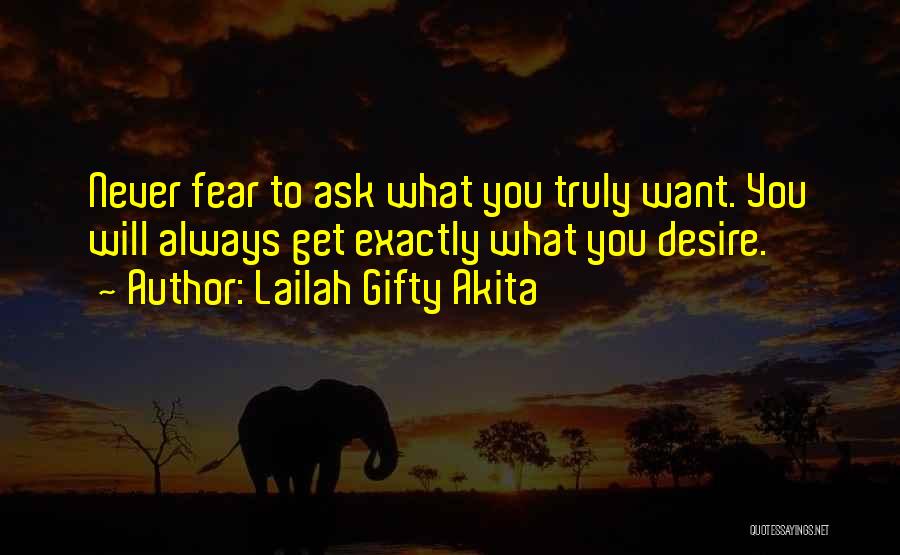 Lailah Gifty Akita Quotes: Never Fear To Ask What You Truly Want. You Will Always Get Exactly What You Desire.