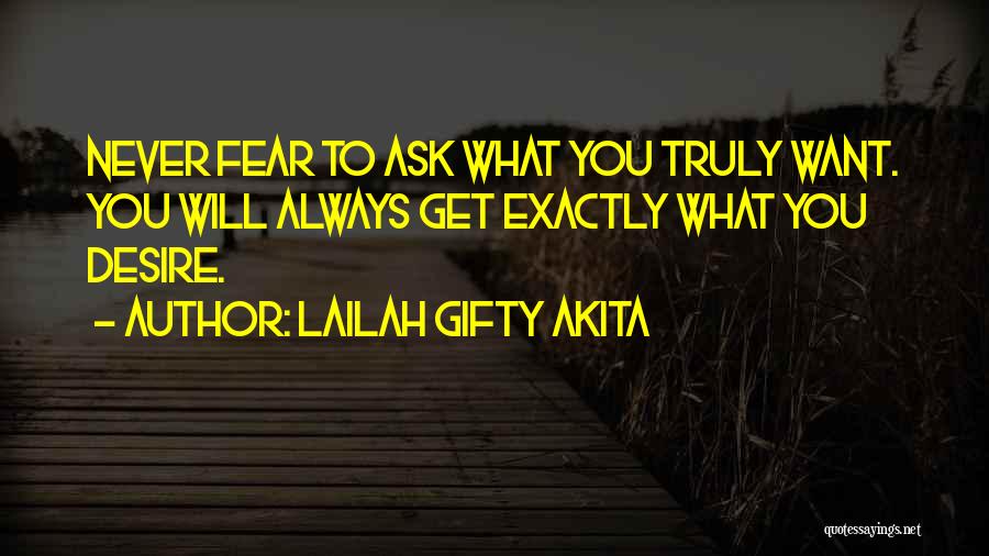 Lailah Gifty Akita Quotes: Never Fear To Ask What You Truly Want. You Will Always Get Exactly What You Desire.