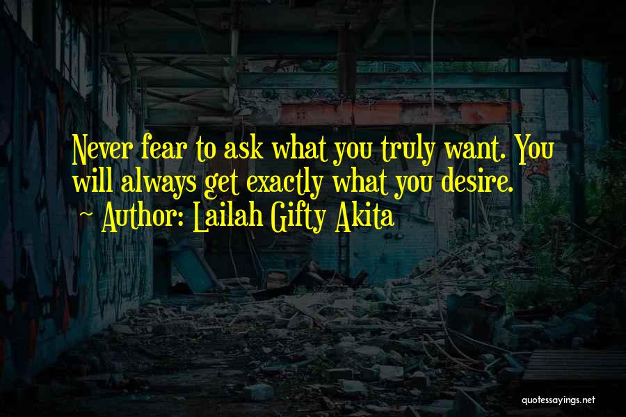 Lailah Gifty Akita Quotes: Never Fear To Ask What You Truly Want. You Will Always Get Exactly What You Desire.