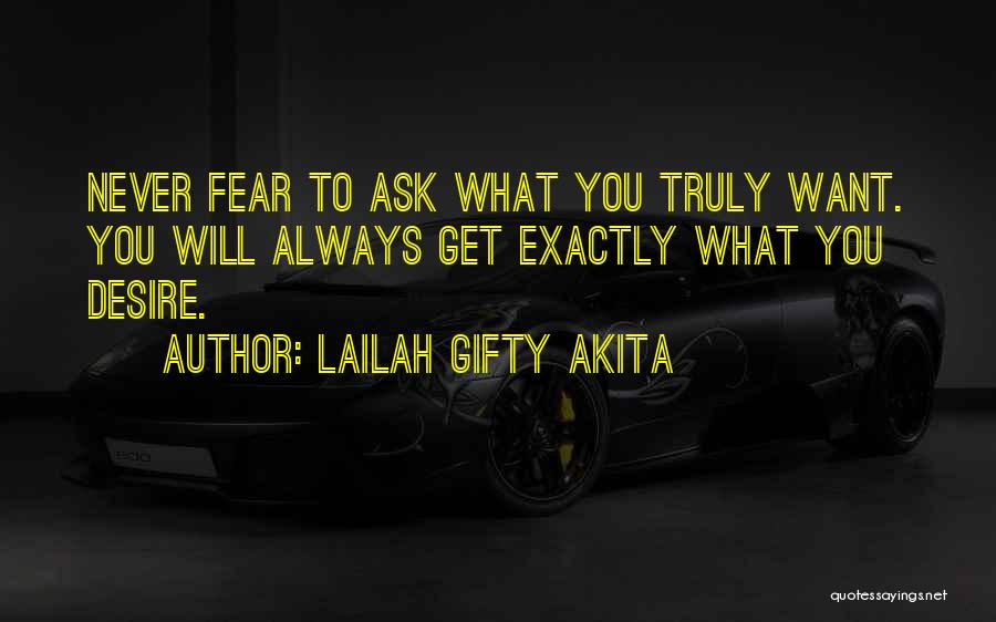 Lailah Gifty Akita Quotes: Never Fear To Ask What You Truly Want. You Will Always Get Exactly What You Desire.