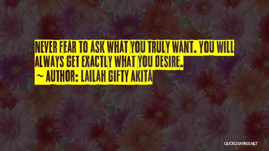 Lailah Gifty Akita Quotes: Never Fear To Ask What You Truly Want. You Will Always Get Exactly What You Desire.