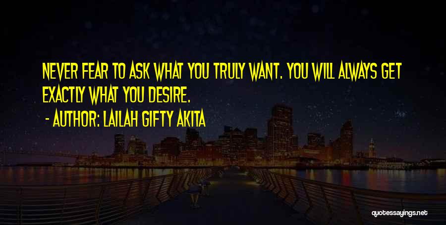 Lailah Gifty Akita Quotes: Never Fear To Ask What You Truly Want. You Will Always Get Exactly What You Desire.